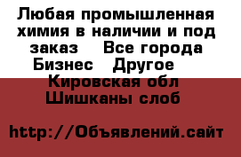 Любая промышленная химия в наличии и под заказ. - Все города Бизнес » Другое   . Кировская обл.,Шишканы слоб.